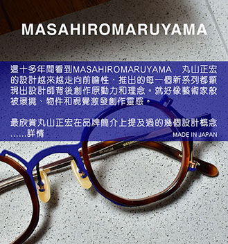 丸山正宏初出道時就將品牌推上International Optical Fair Tokyo (IOFT)這大舞台，還記得TART亞洲總代理的負責人Coco亦首次在IOFT舉辦展覽，所以特別有深刻印象。當時Coco姐還詢問我會場最值得欣賞的品牌，我就第一時間推介丸山正宏給她，結果翌年她們