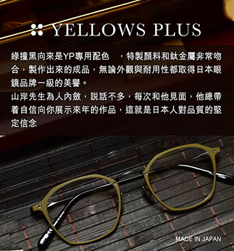 綠撞黑向來是YP專用配色 ，特製顏料和鈦金屬非常吻合，製作出來的成品，無論外觀與耐用性都取得日本眼鏡品牌一級的美譽。 山岸先生為人內斂，說話不多，每次和他見面，他總帶着自信向你展示來年的作品，這就是日本人對品質的堅定信念