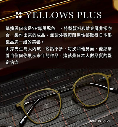 綠撞黑向來是YP專用配色 ，特製顏料和鈦金屬非常吻合，製作出來的成品，無論外觀與耐用性都取得日本眼鏡品牌一級的美譽。 山岸先生為人內斂，說話不多，每次和他見面，他總帶着自信向你展示來年的作品，這就是日本人對品質的堅定信念